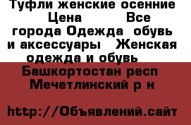 Туфли женские осенние. › Цена ­ 750 - Все города Одежда, обувь и аксессуары » Женская одежда и обувь   . Башкортостан респ.,Мечетлинский р-н